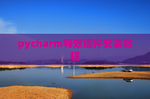 pycharm特效插件安装教程 pycharm特效插件安装教程